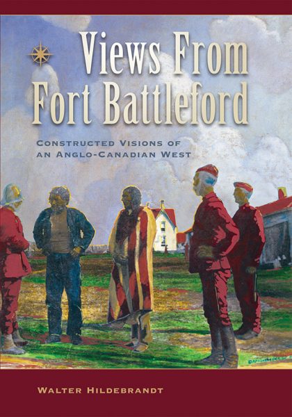 Book cover: Views From Fort Battleford: Constructed Visions of an Anglo-Canadian West, by Walter Hildebrandt.