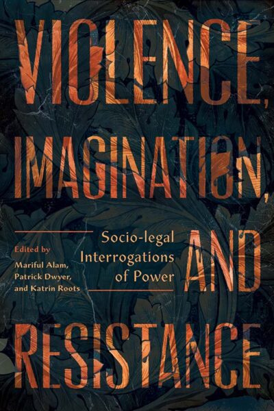 Book cover: Violence, Imagination, and Resistance: Socio-Legal Interrogations of Power, edited by Mariful Alam, Patrick Dwyer, and Katrin Roots.