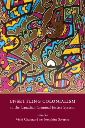 Book cover: Unsettling Colonialism in the Canadian Criminal Justice System