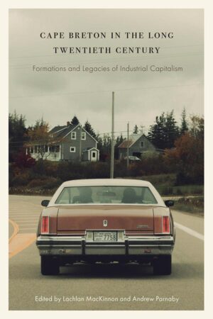 Book cover: Cape Breton in the Long Twentieth Century: Formations and Legacies of Industrial Capitalism, edited by Lachlan MacKinnon and Andrew Parnaby