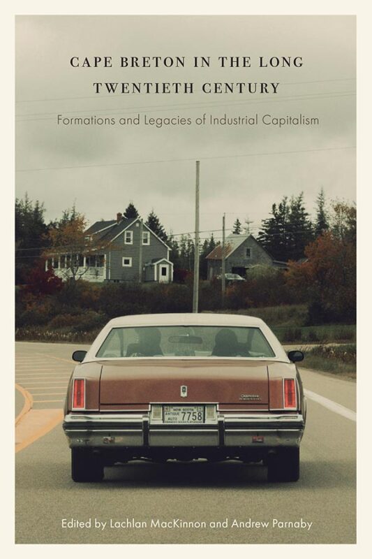 Book cover: Cape Breton in the Long Twentieth Century: Formations and Legacies of Industrial Capitalism, edited by Lachlan MacKinnon and Andrew Parnaby