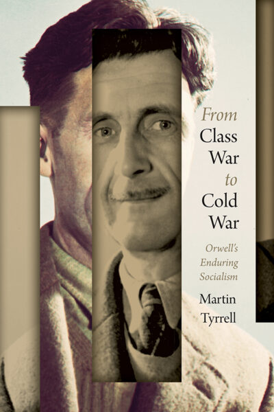 Book cover: From Class War to Cold War: Orwell’s Enduring Socialism, by Martin Tyrrell.