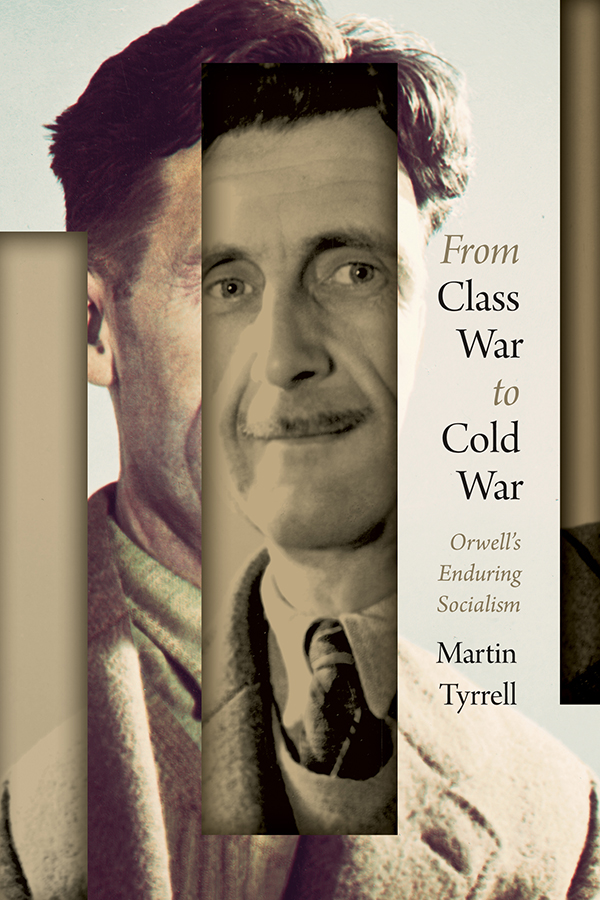 Book cover: From Class War to Cold War: Orwell’s Enduring Socialism, by Martin Tyrrell.
